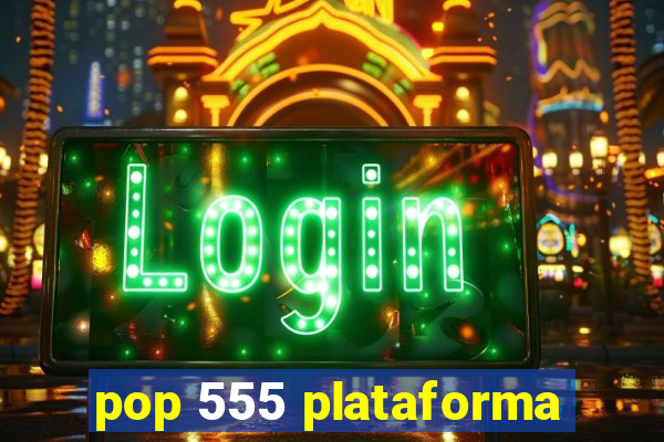 pop 555 plataforma